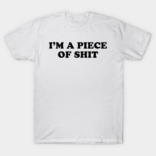 I'm A Piece of Shit T-Shirt by teecloud